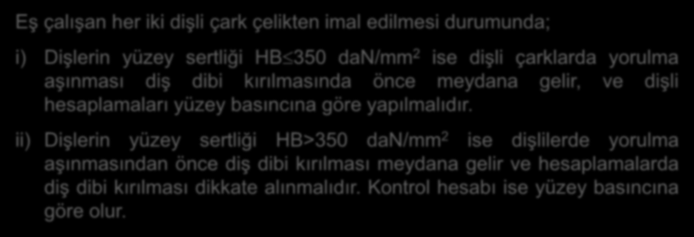 ın Mukavemet Hesabı Eş çalışan her iki dişli çark çelikten imal edilmesi durumunda; i) Dişlerin yüzey sertliği HB 350 dan/mm 2 ise dişli çarklarda yorulma aşınması diş dibi kırılmasında önce meydana