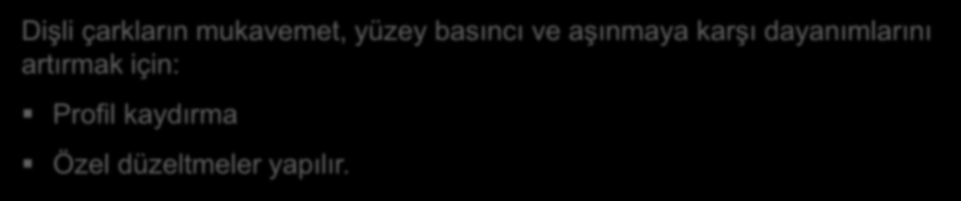 ın Çalışma apasitelerinin İyileştirilmesi Dişli çarkların mukavemet, yüzey basıncı ve aşınmaya karşı dayanımlarını artırmak için: Profil