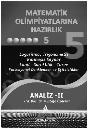 2 Matematik Olimpiyatlarına Hazırlık 5 Mustafa Özdemir MATEMATİK OLİMPİYATLARINA HAZIRLIK 5 (460 sayfa) ANALİZ CEBİR 2 TANITIM DÖKÜMANI (Kitabın içeriği hakkında bir bilgi verilmesi amacıyla bu