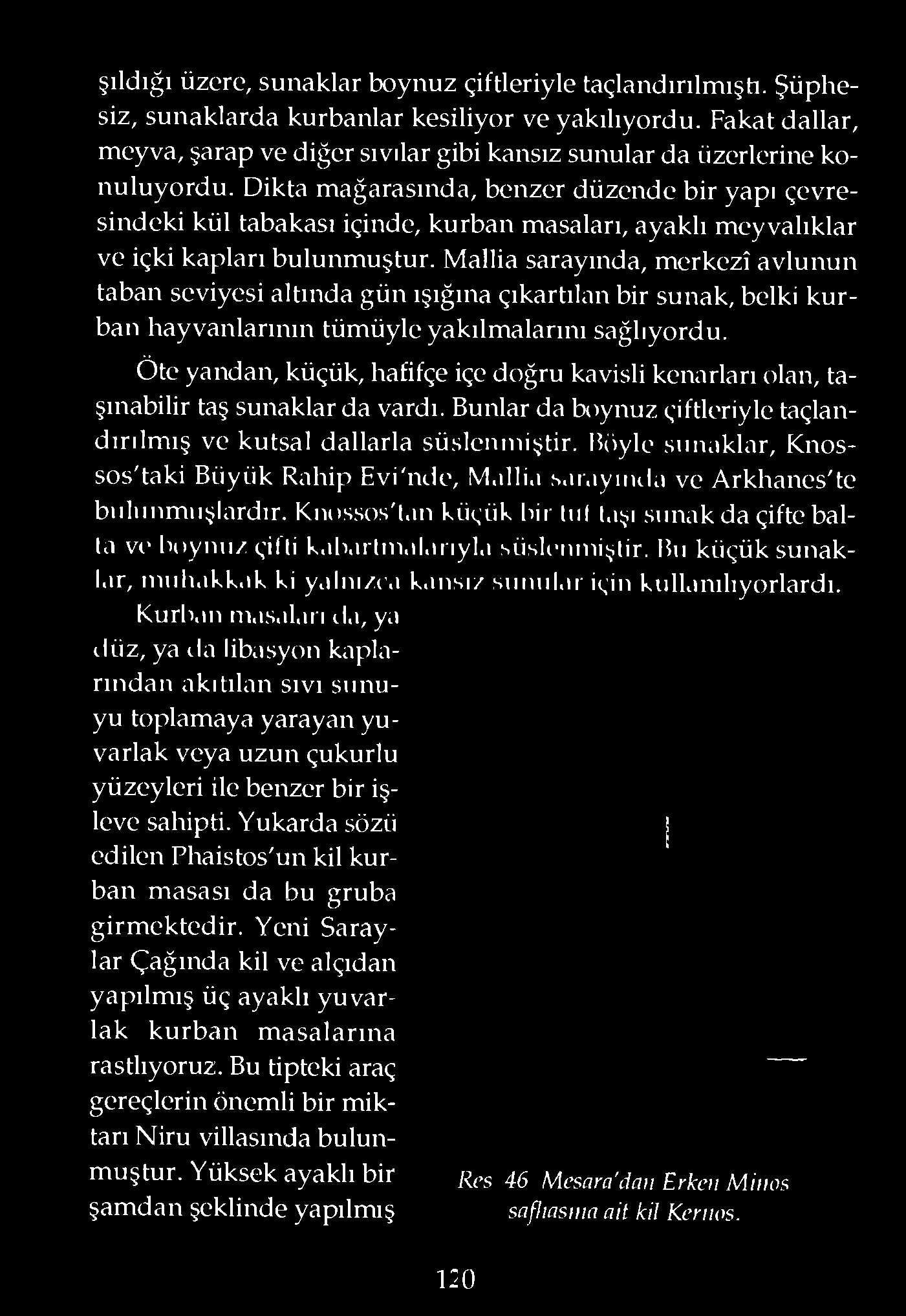 Öte yandan, küçük, hafifçe içe doğru kavisli kenarları olan, taşınabilir taş sunaklar da vardı. Bunlar da boynuz çiftleriyle taçlandırılm ış ve kutsal dallarla süslenmiştir.