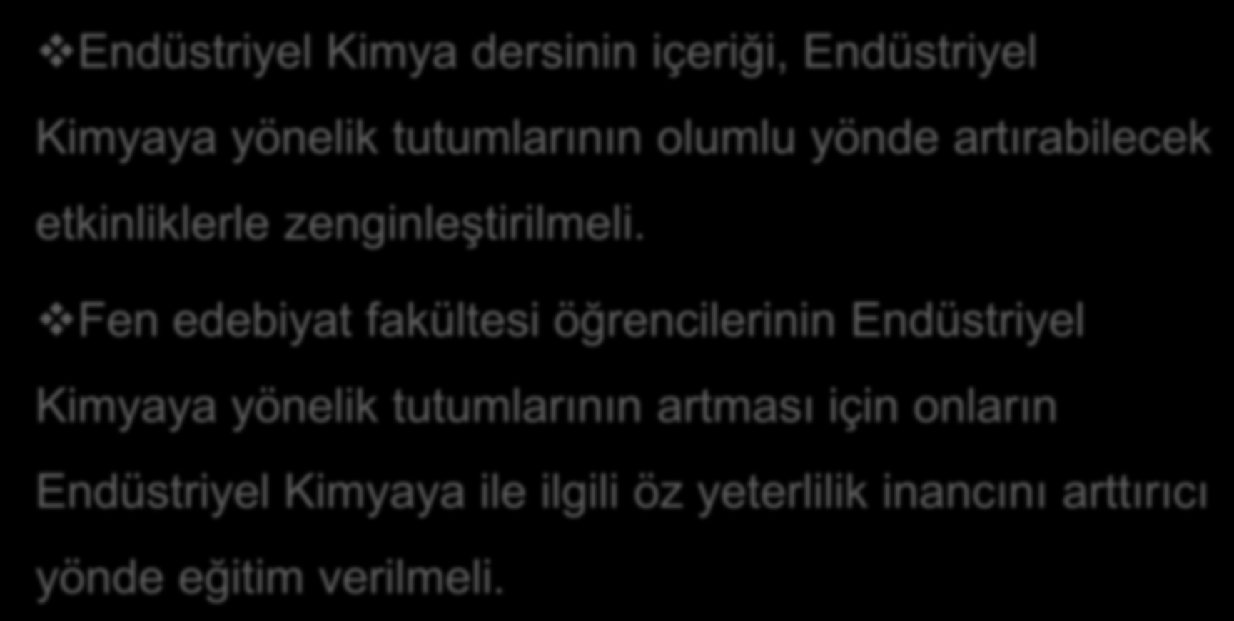 ÖNERĠLER Endüstriyel Kimya dersinin içeriği, Endüstriyel Kimyaya yönelik tutumlarının olumlu yönde artırabilecek etkinliklerle zenginleştirilmeli.