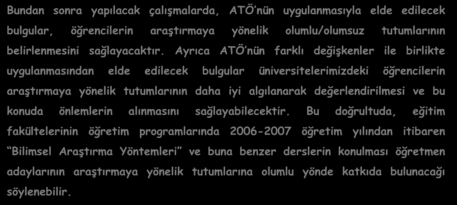 Ayrıca ATÖ nün farklı değişkenler ile birlikte uygulanmasından elde edilecek bulgular üniversitelerimizdeki öğrencilerin araştırmaya yönelik tutumlarının daha iyi