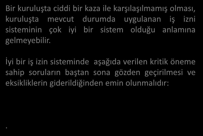 Bir kuruluşta ciddi bir kaza ile karşılaşılmamış olması, kuruluşta mevcut durumda uygulanan iş izni sisteminin çok iyi bir sistem olduğu anlamına gelmeyebilir.