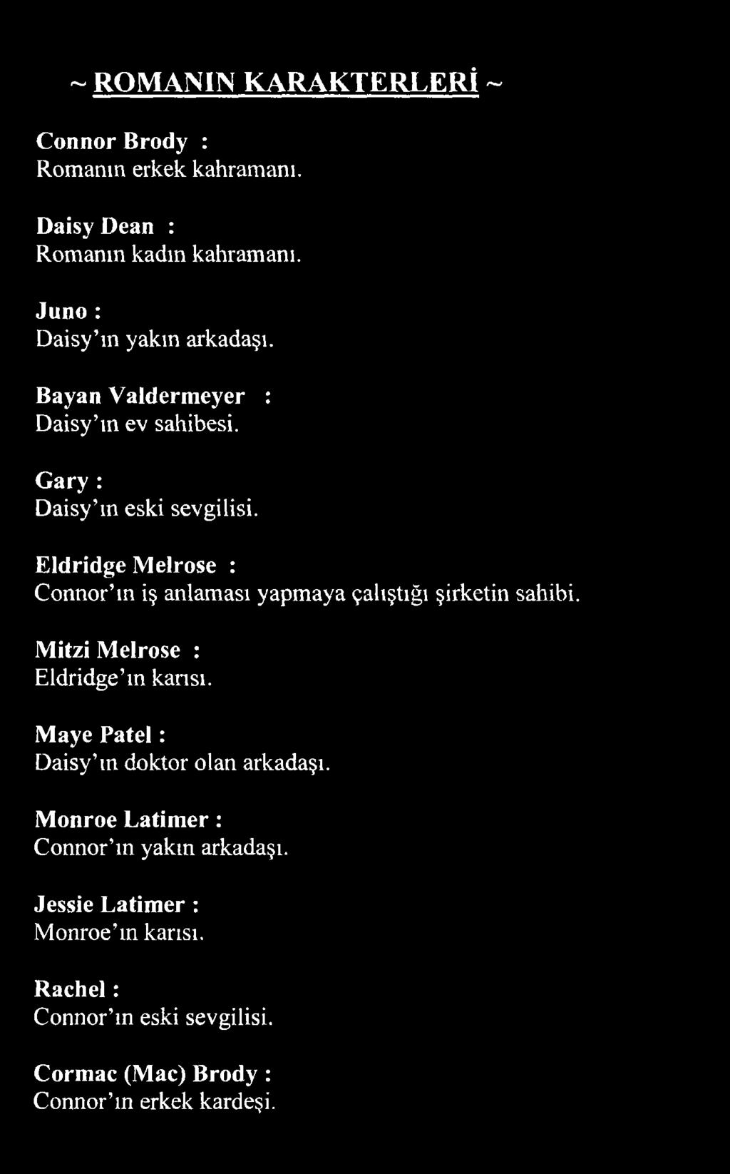 ~ ROMANIN KA RAKTERLERİ ~ Connor Brody : Romanın erkek kahramanı. Daisy Dean : Romanın kadın kahramanı. Juno : Daisy m yakın arkadaşı. Bayan Valdermeyer : Daisy m ev sahibesi.