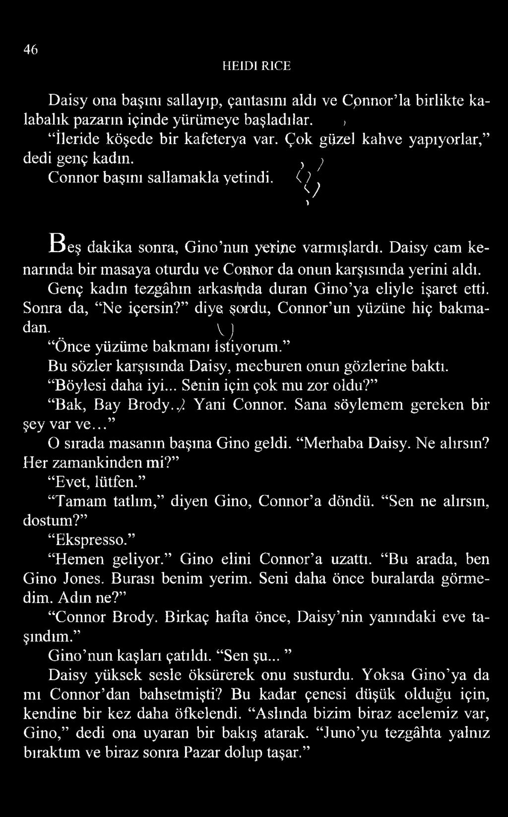 Daisy cam kenarında bir masaya oturdu ve Connor da onun karşısında yerini aldı. Genç kadın tezgâhın arkasında duran Gino ya eliyle işaret etti. Sonra da, Ne içersin?