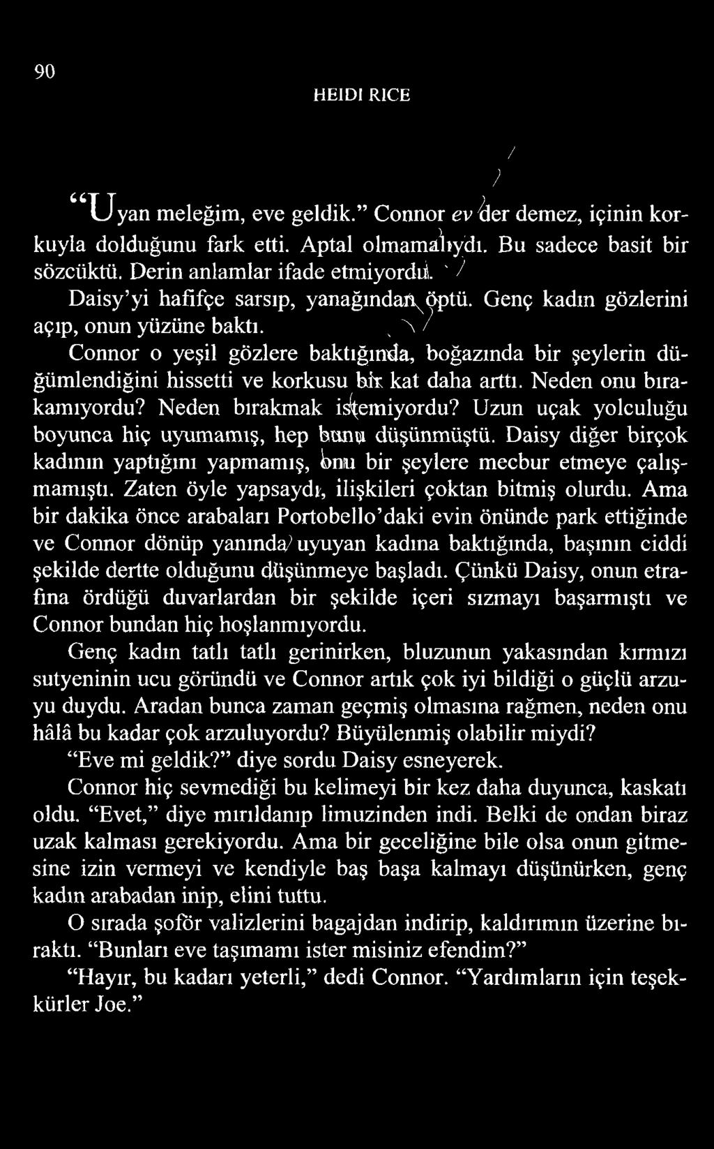 90 HEIDI RICE 1 U y a n meleğim, eve geldik. Connor ev ^er demez, içinin korkuyla dolduğunu fark etti. Aptal olmamalıydı. Bu sadece basit bir sözcüktü.