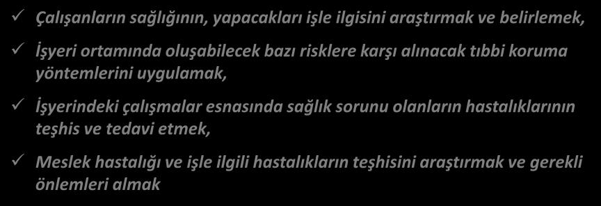 İŞYERİ HEKİMİ Görevleri Çalışanların sağlığının, yapacakları işle ilgisini araştırmak ve belirlemek, İşyeri ortamında oluşabilecek bazı risklere karşı alınacak tıbbi koruma yöntemlerini