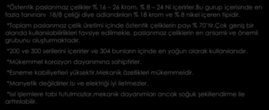 ÖSTENİTİK PASLANMAZ ÇELİKLER *Östentik paslanmaz çelikler % 16 26 Krom, % 8 24 Ni içerirler.bu gurup içerisinde en fazla tanınanı 18/8 çeliği diye adlandırılan % 18 krom ve % 8 nikel içeren tipidir.