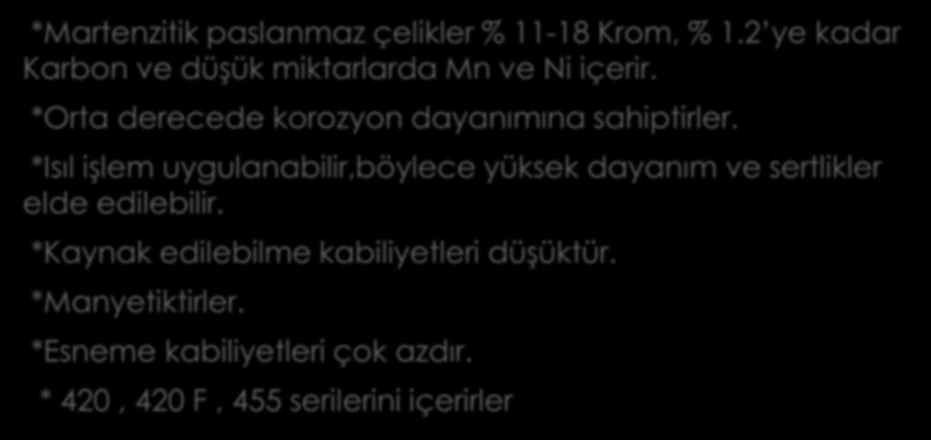 MARTENZİTİK PASLANMAZ ÇELİKLER ; *Martenzitik paslanmaz çelikler % 11-18 Krom, % 1.2 ye kadar Karbon ve düşük miktarlarda Mn ve Ni içerir. *Orta derecede korozyon dayanımına sahiptirler.