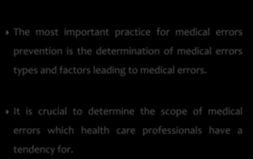 The most important practice for medical errors prevention is the determination of medical errors types and factors leading