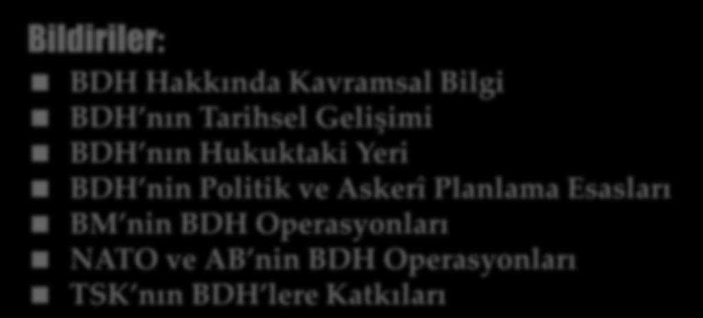 Bildiriler: BDH Hakkında Kavramsal Bilgi BDH nın Tarihsel Gelişimi BDH nın Hukuktaki Yeri BDH nin Politik ve Askerî Planlama Esasları BM nin BDH