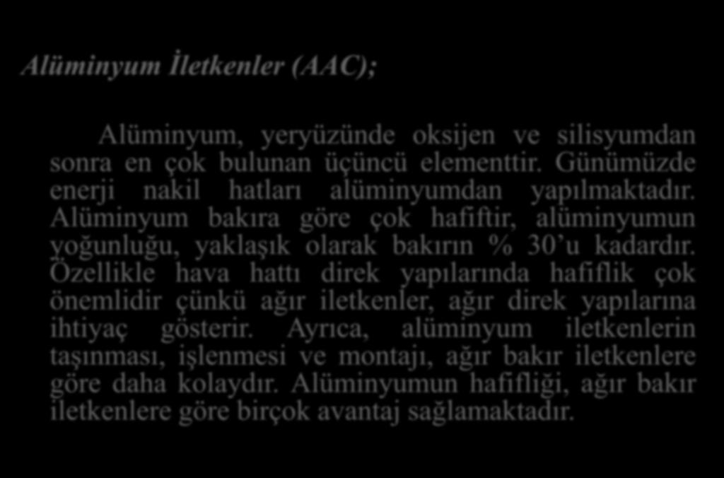 Alüminyum İletkenler (AAC); Alüminyum, yeryüzünde oksijen ve silisyumdan sonra en çok bulunan üçüncü elementtir. Günümüzde enerji nakil hatları alüminyumdan yapılmaktadır.