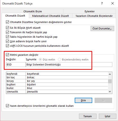 Otomatik Düzeltme Açılan Otomatik Düzelt: Türkçe penceresinde «Metni yazarken değiştir» kutucuğunu işaretledikten sonra Değiştir kutucuğuna girmek istediğimiz kısaltmayı ve