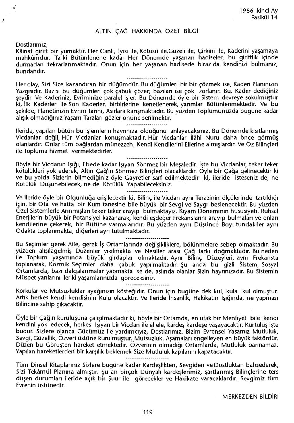 Fasikül14 ALTIN ÇAG HAKKINDA ÖZET BiLGi Dostlarimiz, Kainat girift bir yumaktir. Her Canli, iyisi ile, Kötüsü ile,güzeli ile, Çirkini ile, Kaderini yasamaya mahkumdur. Ta ki Bütünlenene kadar.