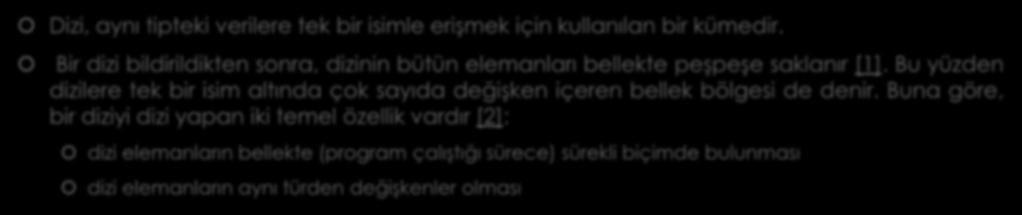 DİZİLER Dizi, aynı tipteki verilere tek bir isimle erişmek için kullanılan bir kümedir. Bir dizi bildirildikten sonra, dizinin bütün elemanları bellekte peşpeşe saklanır [1].