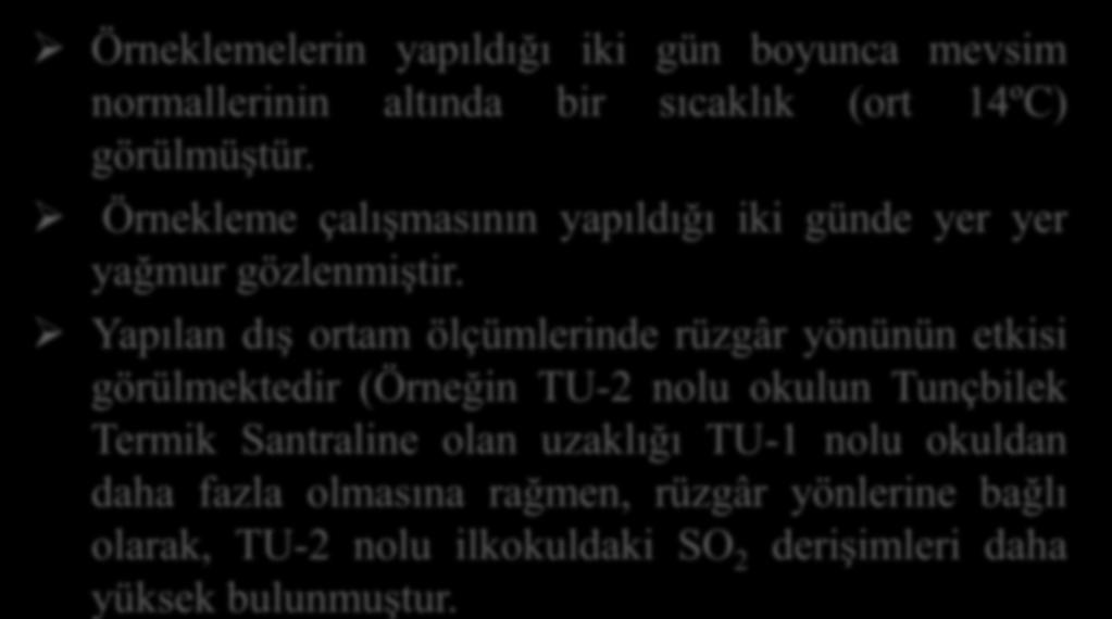 Yapılan dış ortam ölçümlerinde rüzgâr yönünün etkisi görülmektedir (Örneğin TU-2 nolu okulun Tunçbilek Termik Santraline olan uzaklığı TU-1 nolu okuldan daha fazla olmasına rağmen, rüzgâr yönlerine