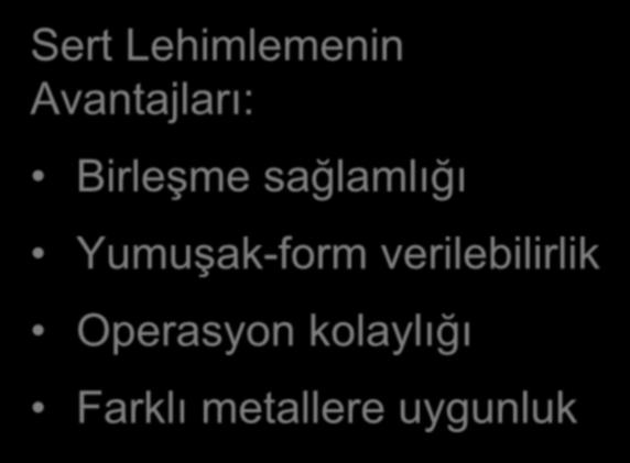 Sert Lehimleme ve Kaynak Farkı Sert Lehimlemenin Avantajları: Birleşme sağlamlığı Yumuşak-form verilebilirlik