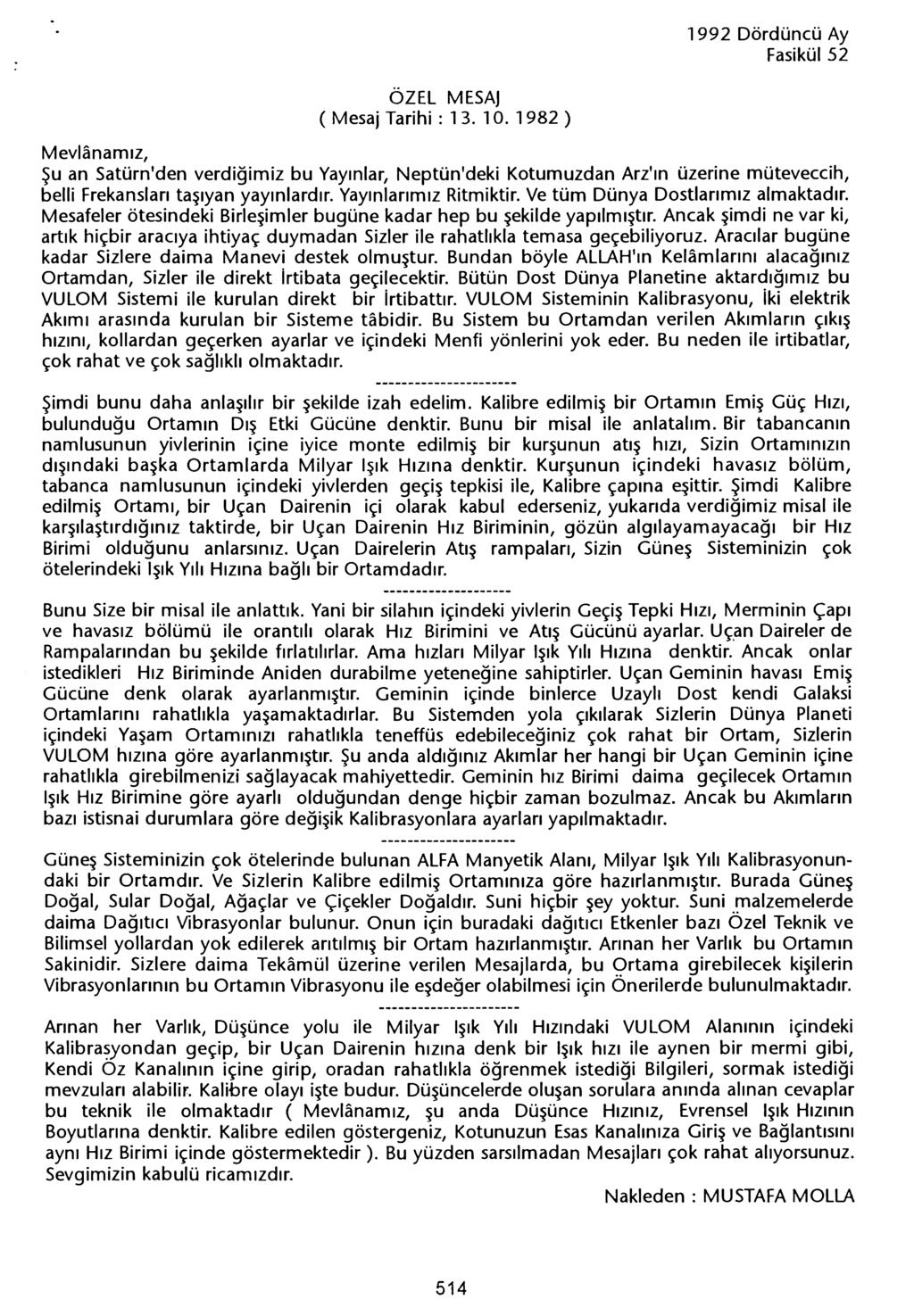 ( Mesaj Tarihi: 13. 10. 1982 ) Mevlanamiz, Su an Satürn'den verdigimiz bu Yayinlar, Neptün'deki Kotumuzdan Arz'in üzerine müteveccih, belli Frekanslari tasiyan yayinlardir. Yayinlarimiz Ritmiktir.