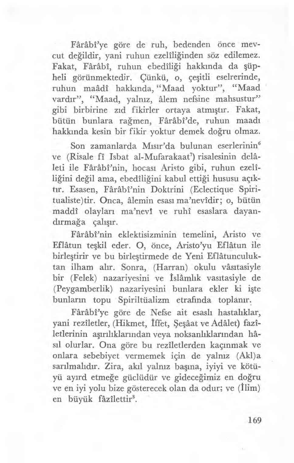 Fârâbi'ye göre de ruh, bedenden önce mevcut de ğildir, yani ruhun ezelili ğinden söz edilemez. Fakat, Fârâbi, ruhun ebedili ği hakkında da şüpheli görünmektedir.