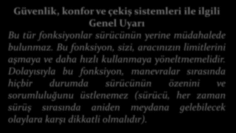 Güvenlik, konfor ve çekiş sistemleri ile ilgili Genel Uyarı Bu tür fonksiyonlar sürücünün yerine müdahalede bulunmaz.