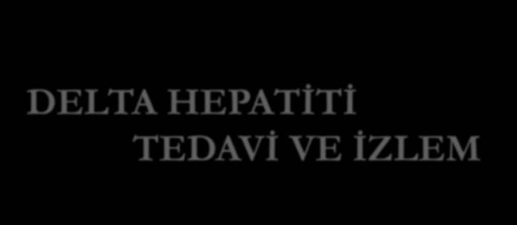 DELTA HEPATİTİ TEDAVİ VE İZLEM Dr.