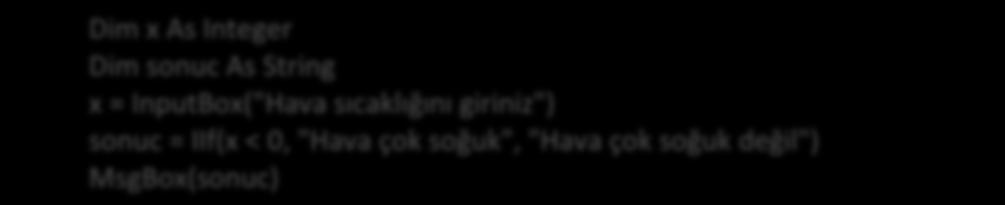 Dim x As Integer Dim sonuc As String x = InputBox("Hava sıcaklığını giriniz") sonuc = IIf(x < 0, "Hava çok soğuk", "Hava çok soğuk değil") MsgBox(sonuc) Bu IIF fonksiyonunun kullanımında x değeri 0