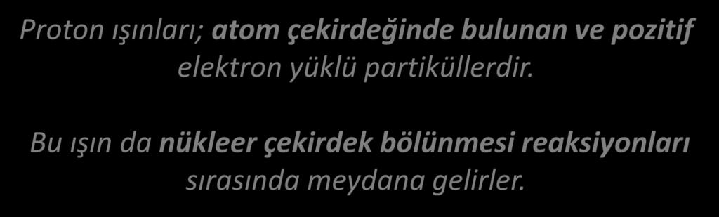 PROTON IŞINLAR PROTON IŞINLAR Proton ışınları; atom çekirdeğinde bulunan ve pozitif elektron