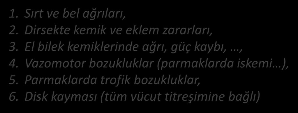 TİTREŞİMİN VÜCUDA ETKİLERİ FREKANS >30 Hz SEMPTOMLAR 1. Sırt ve bel ağrıları, 2. Dirsekte kemik ve eklem zararları, 3.