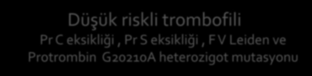 Kalıtsal trombofili tedavisi Düşük riskli trombofili Pr C eksikliği, Pr S eksikliği, F V Leiden ve Protrombin G20210A