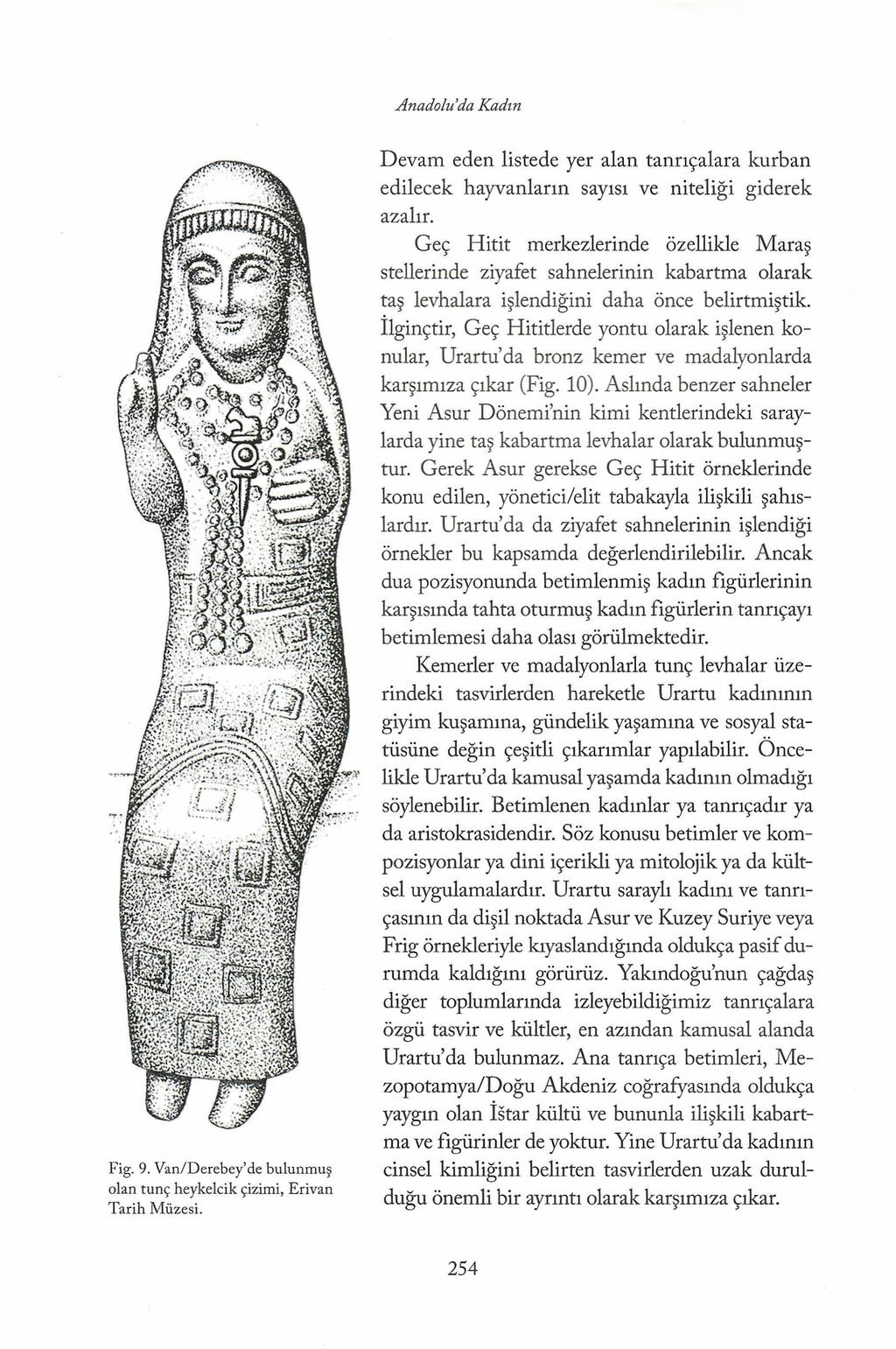Anadolu'da Kadın Fig. 9. Van/Derebey'de bulunmuş olan tunç heykelcik çizimi, Erivan Tarih Müzesi. Devam eden listede yer alan tanrıçalara kurban edilecek hayvanların sayısı ve niteliği giderek azalır.