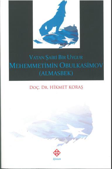 Uluslararası Uygur Araştırmaları Dergisi 2015/6 Hikmet KORAŞ, Vatan Şairi Bir Uygur Mehemmetimin Obulkasimov (Almasbek), Konya: Kömen Yayınları, 2015, 448 s.