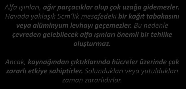 ALFA IŞINLARI ALFA IŞINLARI 4 2 He Alfa ışınları, ağır parçacıklar olup çok uzağa gidemezler. Havada yaklaşık 5cm lik mesafedeki bir kağıt tabakasını veya alüminyum levhayı geçemezler.