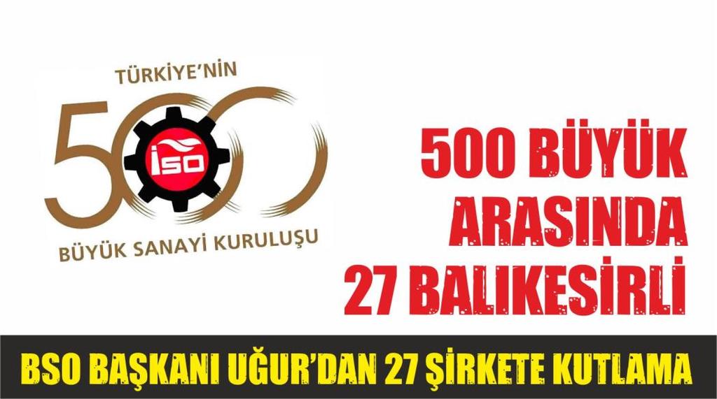 BSO BAŞKANI İSMAİL UĞUR DAN KUTLAMA Balıkesir Sanayi Odası Yönetim Kurulu Başkanı İsmail Uğur yaptığı açıklamada Türkiye nin en büyük 500 sanayi kuruluşu çalışmasının 2016 yılı sonuçları