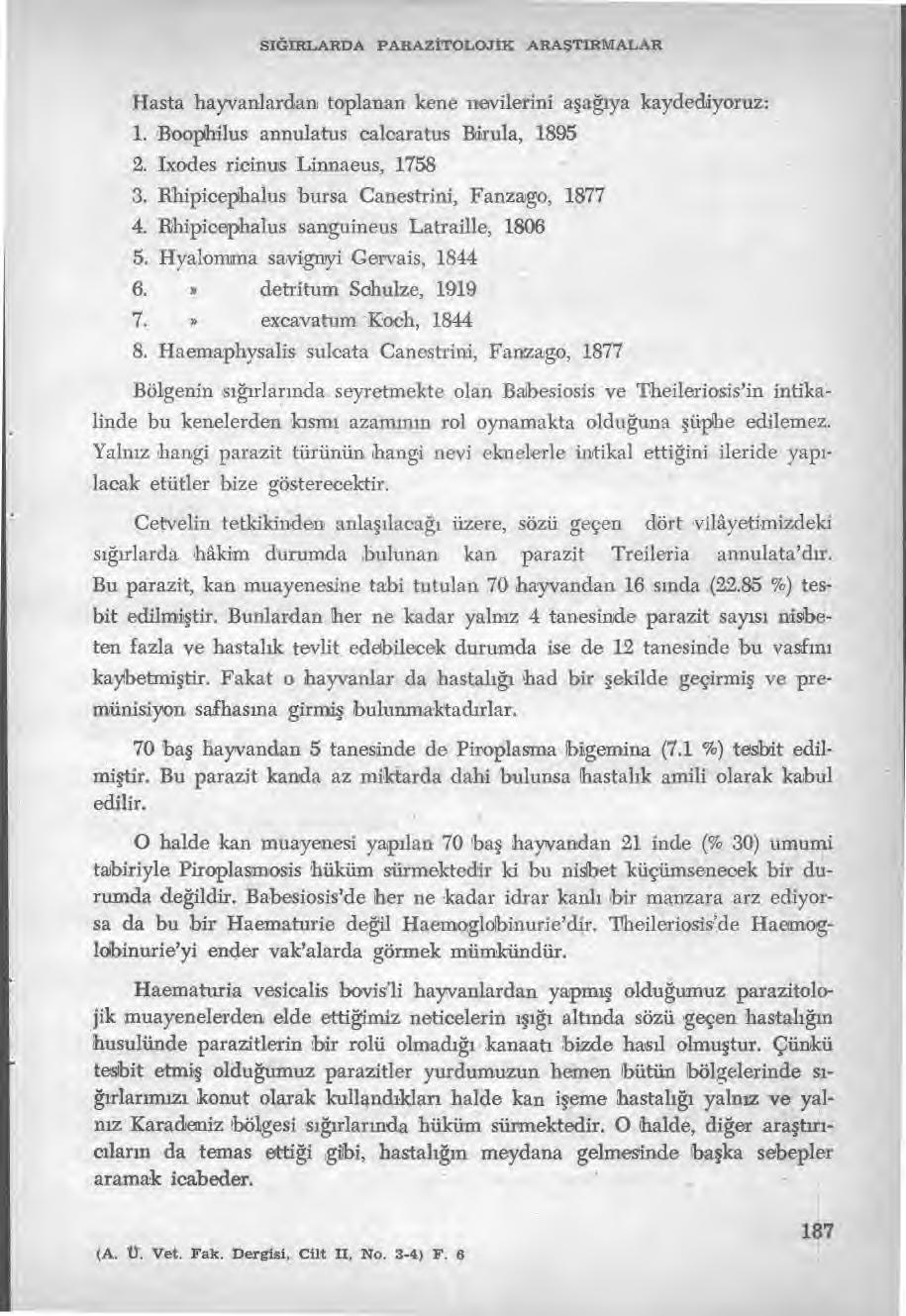 SIĞIRLARDA PARAZİTOLOJ İK ARAŞTIRMALAR Hasta hayvanlardan toplanan kene nevilerini a şağıya kaydediyoruz: 1. Boophilus annulatus calcaratus Birula, 1895 2. Ixodes ricinus Linnaeus, 1758 3.