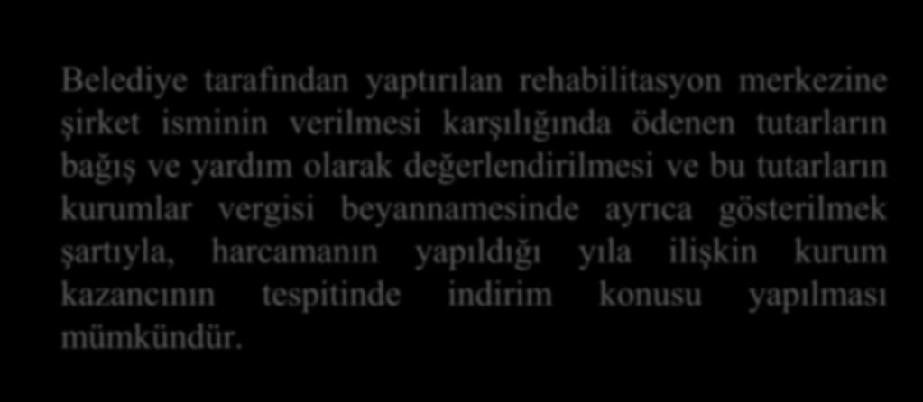 Belediye tarafından yaptırılan rehabilitasyon merkezine şirket isminin verilmesi karşılığında ödenen tutarların bağış ve yardım olarak değerlendirilmesi ve bu