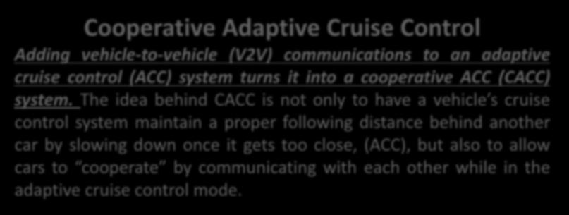 Cooperative Adaptive Cruise Control Adding vehicle-to-vehicle (V2V) communications to an adaptive cruise control (ACC) system turns it into a cooperative ACC (CACC) system.