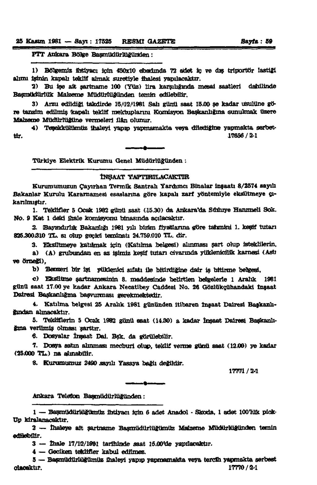 25 Kasım 1981 Sayı: 17525 RESMÎ GAZETE Sayfa: 59 PTT Ankara Bölge Başmüdürlüğünden: 1) Bölgemiz İhtiyacı için 450x10 ebadında 72 aldet İç ve dış triportör lastiği alımı işinin kapalı teklif almak
