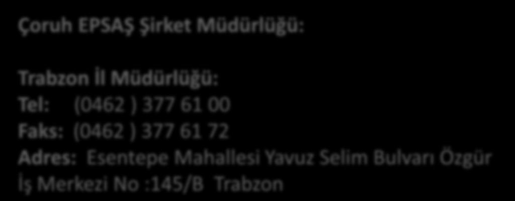 İLETİŞİM BİLGİLERİ Çoruh EPSAŞ Şirket Müdürlüğü: Trabzon İl Müdürlüğü: Tel: (0462 ) 377 61 00 Faks: (0462 ) 377