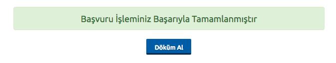 NOT : Başvuru işleminizin onaylanması için, Döküm Al butonuna basarak Başvuru Formunuzun çıktısını almanız, formda istene belgeleri toplayarak başvuru