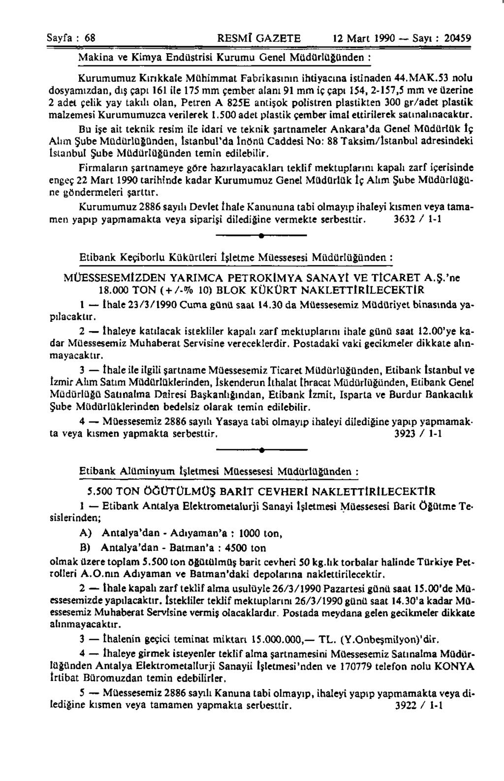 Sayfa : 68 RESMÎ GAZETE 12 Mart 1990 Sayı : 20459 Makina ve Kimya Endüstrisi Kurumu Genel Müdürlüğünden : Kurumumuz Kırıkkale Mühimmat Fabrikasının ihtiyacına istinaden 44.MAK.