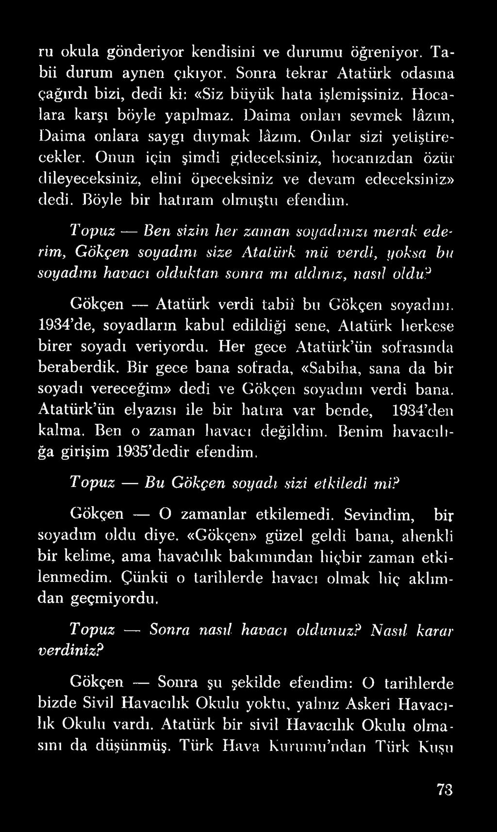 Bir gece bana sofrada, «Sabiha, sana da bir soyadı vereceğim» dedi ve Gökçen soyadını verdi bana. Atatürk ün elyazısı ile bir hatıra var bende, 1934 den kalma. Ben o zaman havacı değildim.