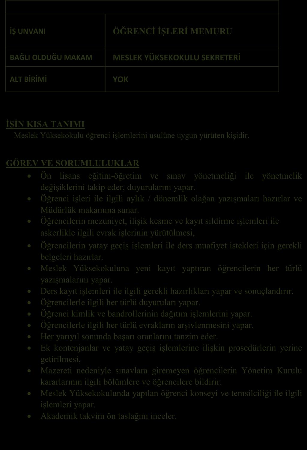 GÖREV TANIMLARI İŞ UNVANI ÖĞRENCĠ ĠġLERĠ MEMURU BAĞLI OLDUĞU MAKAM ALT BİRİMİ MESLEK YÜKSEKOKULU SEKRETERİ YOK ĠġĠN KISA TANIMI Meslek Yüksekokulu öğrenci işlemlerini usulüne uygun yürüten kişidir.