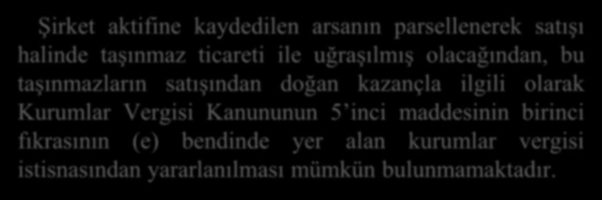 Şirket aktifine kaydedilen arsanın parsellenerek satışı halinde taşınmaz ticareti ile uğraşılmış olacağından, bu taşınmazların satışından doğan kazançla ilgili