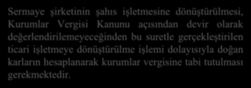 Sermaye şirketinin şahıs işletmesine dönüştürülmesi, Kurumlar Vergisi Kanunu açısından devir olarak değerlendirilemeyeceğinden bu suretle