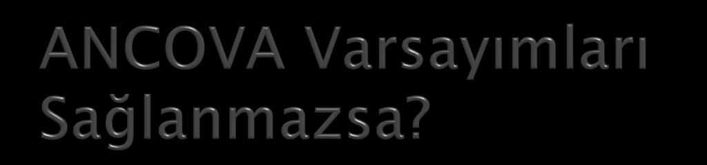 ANCOVA Varsayımları Sağlanmazsa t-testinde ve ANOVA daki gibi SPSS te kolayca uygulanabilen nonparametrik verisyonlar bulunmamaktadır.