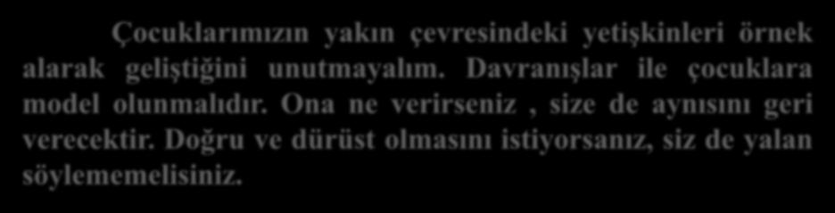 Anne Babalara Öneriler Çocuklarımızın yakın çevresindeki yetişkinleri örnek alarak geliştiğini unutmayalım. Davranışlar ile çocuklara model olunmalıdır.