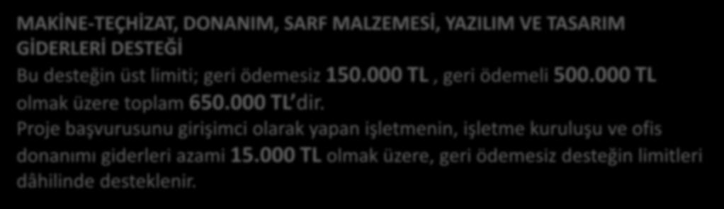 MAKİNE-TEÇHİZAT, DONANIM, SARF MALZEMESİ, YAZILIM VE TASARIM GİDERLERİ DESTEĞİ Bu desteğin üst limiti; geri ödemesiz 150.000 TL, geri ödemeli 500.