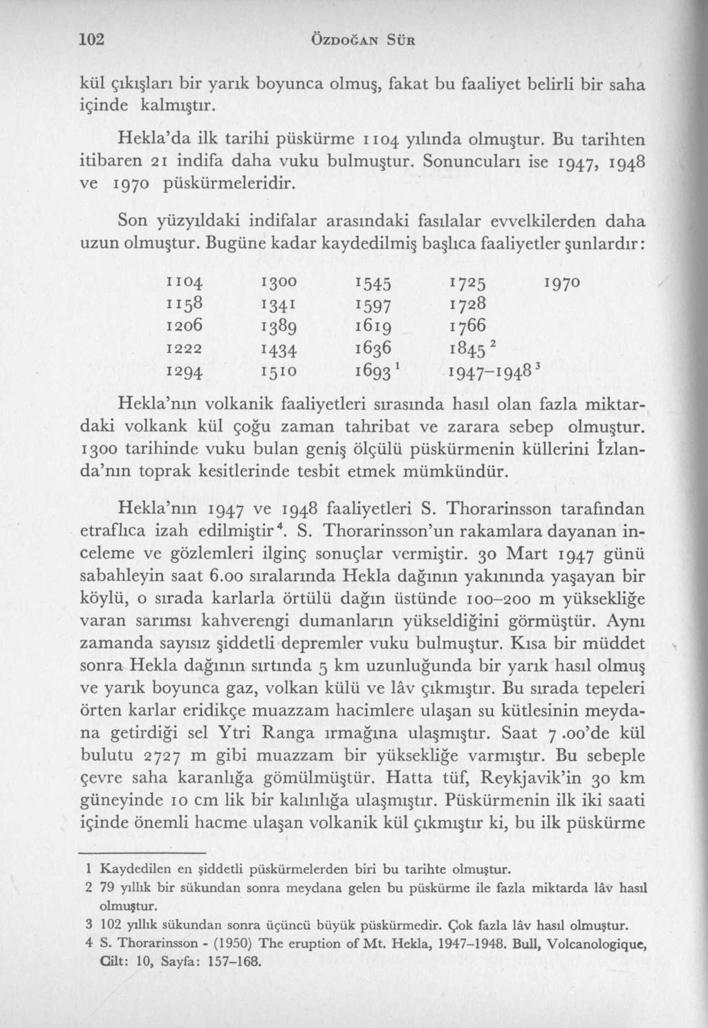102 Ö z d o ğ a n S ür kül çıkışları bir yarık boyunca olmuş, fakat bu faaliyet belirli bir saha içinde kalmıştır. Hekla da ilk tarihi püskürme 1104 yılında olmuştur.