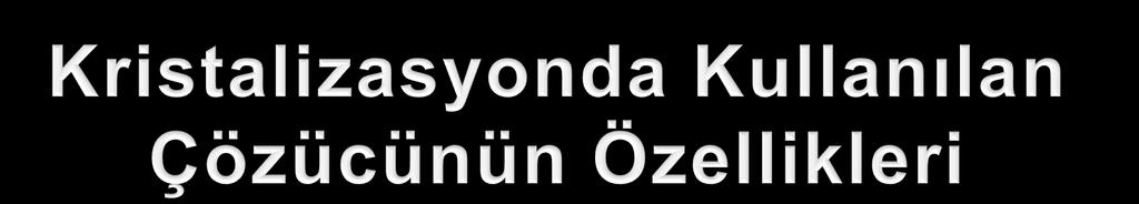 Saflaştırılacak maddeyi yüksek sıcaklıkta çok, düşük sıcaklıkta az çözmelidir. Saflaştırılacak maddenin iyi oluşan kristallerini vermelidir.