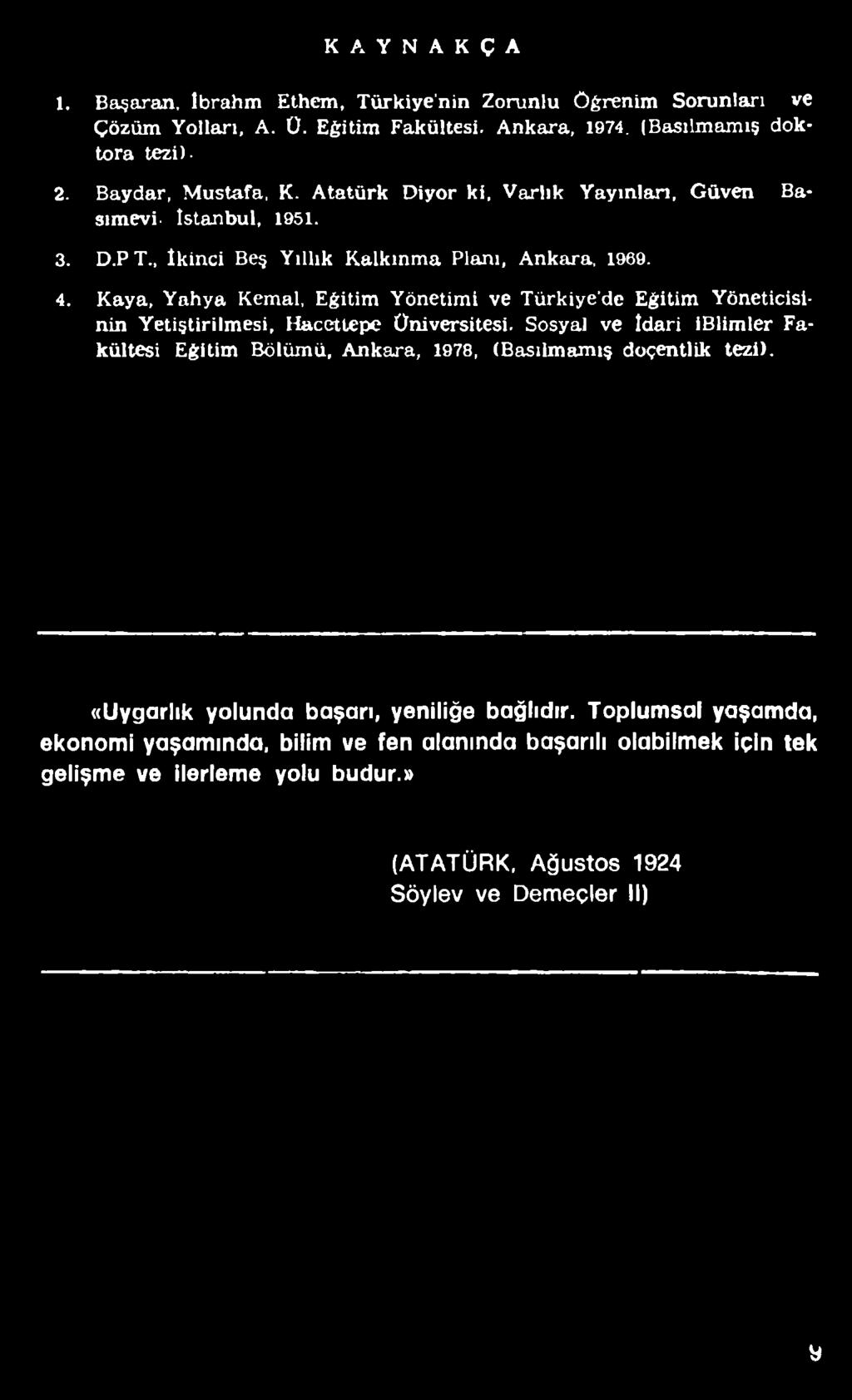 KAYNAKÇA 1. Başaran, Ibrahm Ethem, Türkiye'nin Zorunlu öğrenim Sorunları ve Çözüm Yollan, A. Ü. Eğitim Fakültesi. Ankara, 1974, (Basılmamış doktora tezi). 2. Baydar, Mustafa, K.